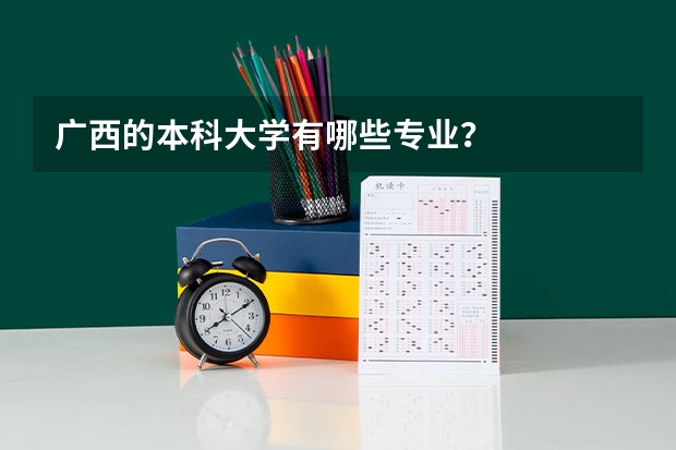 广西的本科大学有哪些专业?