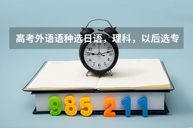 高考外语语种选日语，理科，以后选专业有哪些限制