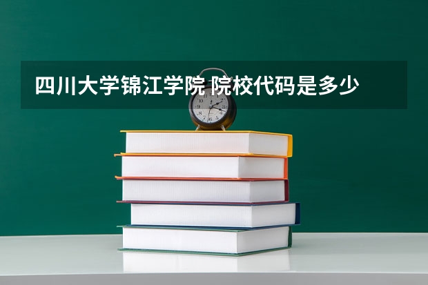 四川大学锦江学院 院校代码是多少 在个专业代码是多少