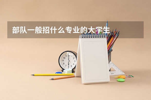 部队一般招什么专业的大学生