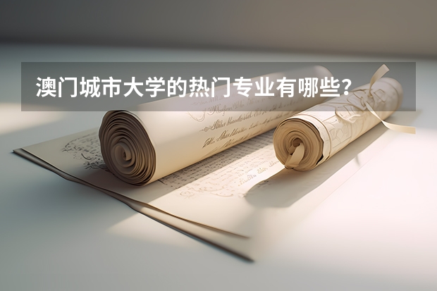 澳门城市大学的热门专业有哪些?