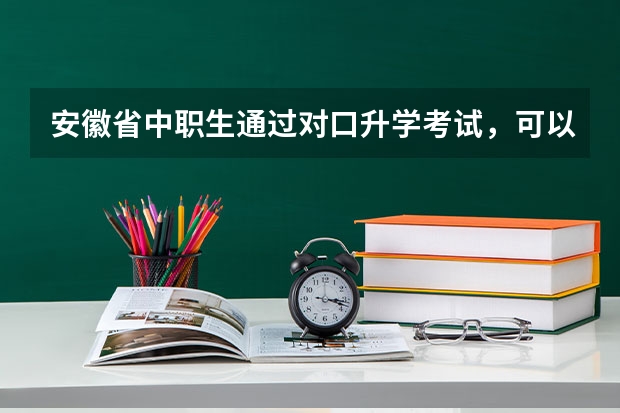 安徽省中职生通过对口升学考试，可以考的本科有哪些