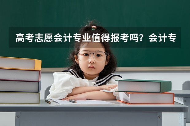 高考志愿会计专业值得报考吗？会计专业就业前景