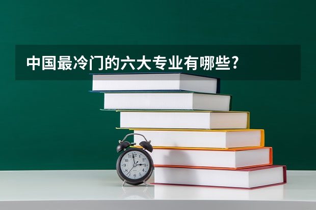 中国最冷门的六大专业有哪些?