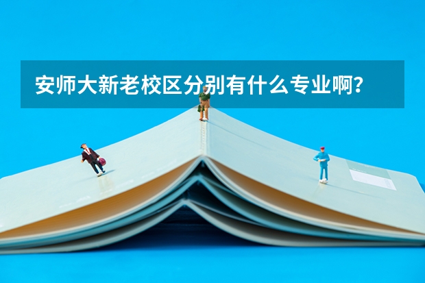 安师大新老校区分别有什么专业啊？