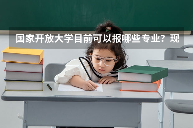 国家开放大学目前可以报哪些专业？现在报名什么时候毕业拿证？