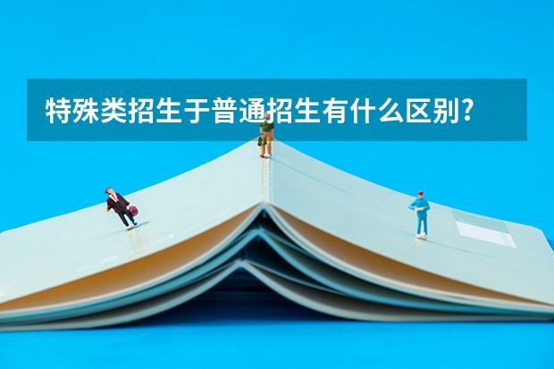 特殊类招生于普通招生有什么区别?