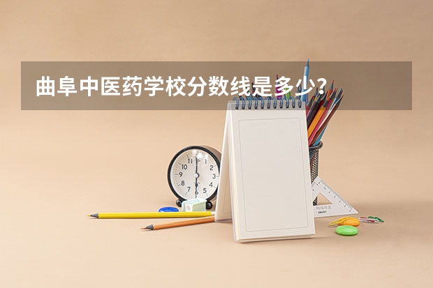 曲阜中医药学校分数线是多少？