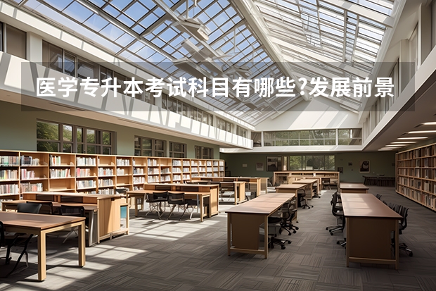 医学专升本考试科目有哪些?发展前景如何?