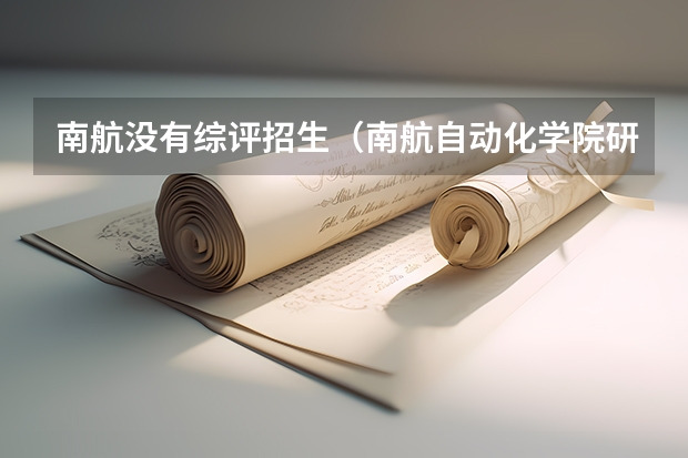 南航没有综评招生（南航自动化学院研究生招生简章南航自动化学院）