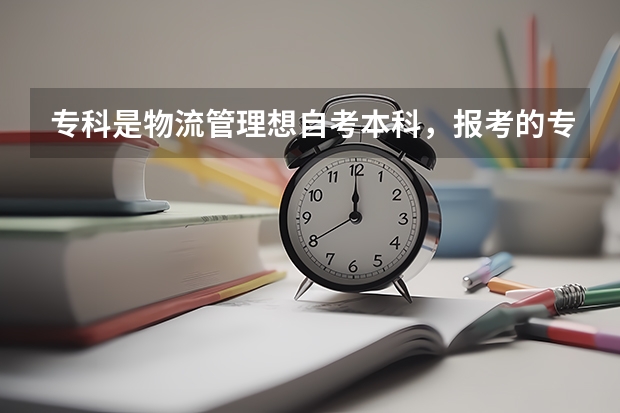 专科是物流管理想自考本科，报考的专业可以是物流管理还是只能报别的呢
