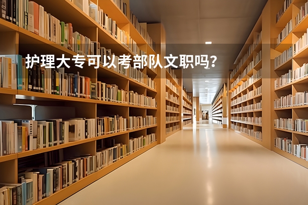 护理大专可以考部队文职吗？