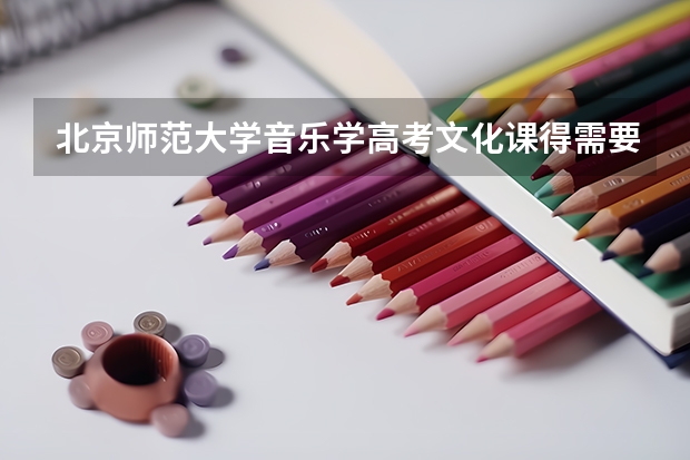 北京师范大学音乐学高考文化课得需要多少分?