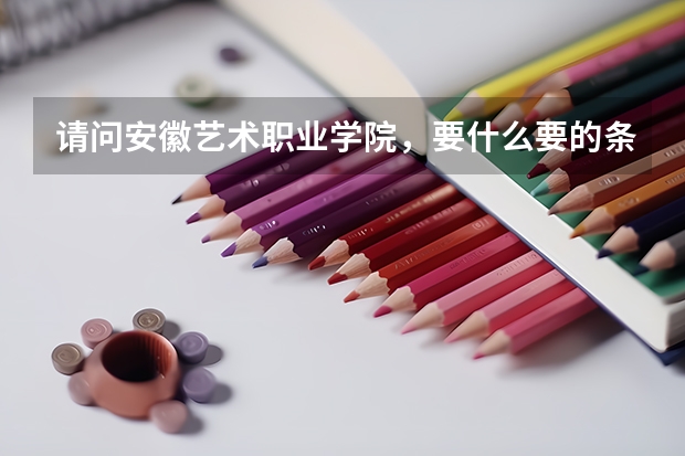 请问安徽艺术职业学院,要什么要的条件才能去考啊/