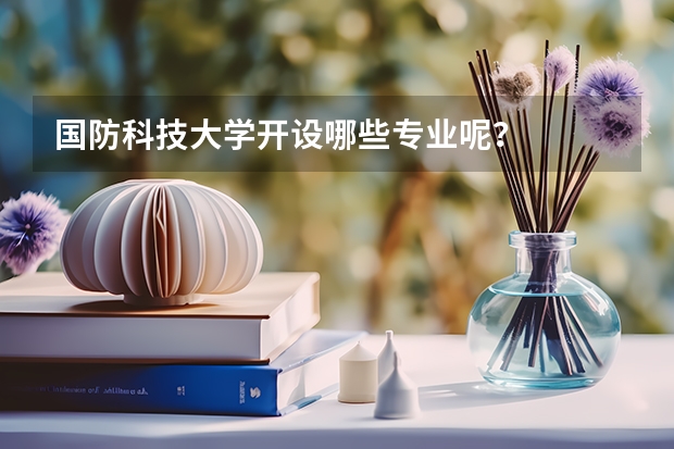 国防科技大学开设哪些专业呢？