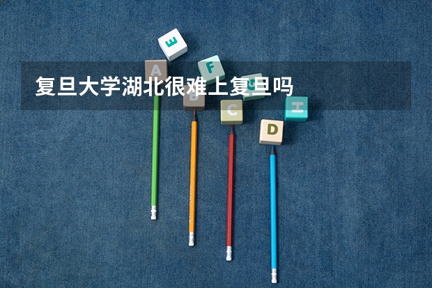 复旦大学湖北很难上复旦吗