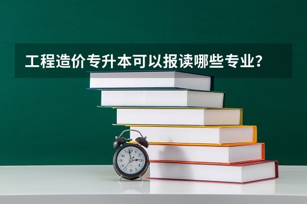 工程造价专升本可以报读哪些专业？