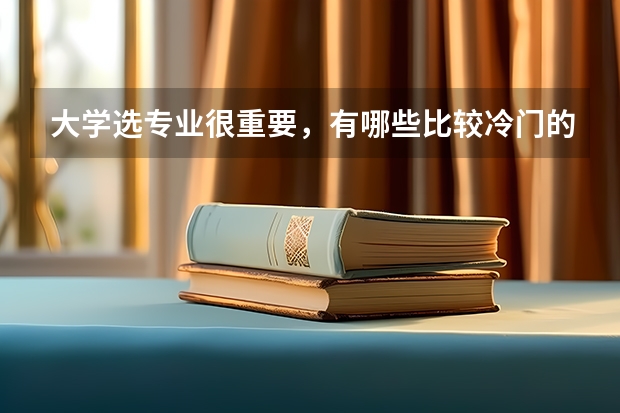 大学选专业很重要,有哪些比较冷门的专业?