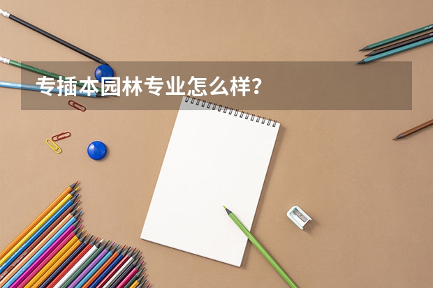 专插本园林专业怎么样？