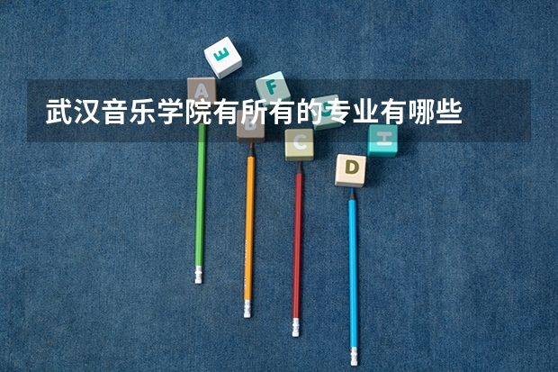 武汉音乐学院有所有的专业有哪些