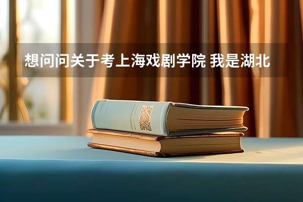 想问问关于考上海戏剧学院 我是湖北的 想问问到底怎么考上上海戏剧学院？应该是表演系吧。。有什么要求