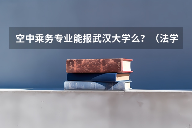 空中乘务专业能报武汉大学么？（法学考研“四系”报考分析：武汉大学法学系报考分析？）