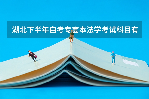 湖北下半年自考专套本法学考试科目有哪些？
