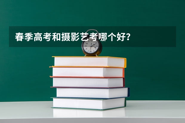春季高考和摄影艺考哪个好？