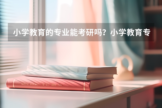 小学教育的专业能考研吗？小学教育专业要学什么？
