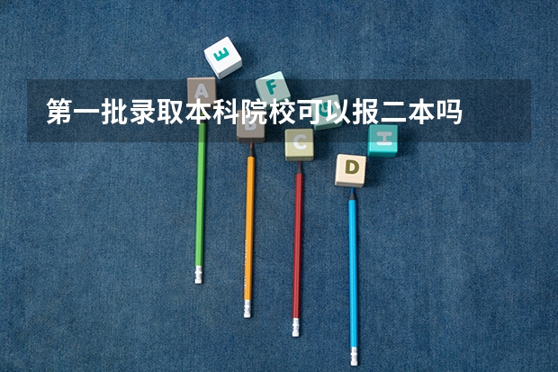 第一批录取本科院校可以报二本吗