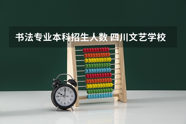 书法专业本科招生人数 四川文艺学校书法招生人数
