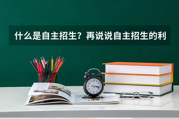 什么是自主招生?再说说自主招生的利与弊,和正常的高考有什么区别吗?或者说自主招生属于正常高考的范畴