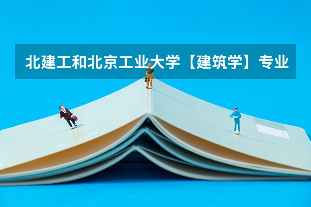 北建工和北京工业大学【建筑学】专业哪个更好些？