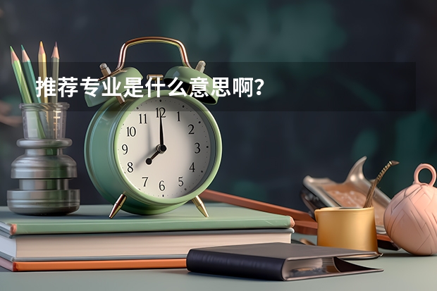 推荐专业是什么意思啊？