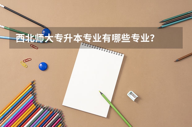 西北师大专升本专业有哪些专业?