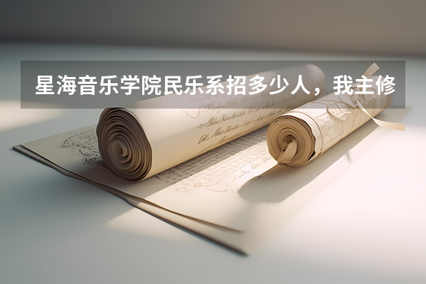 星海音乐学院民乐系招多少人,我主修是古筝那又招多少人,希望哪位知情人士能告诉我,非常感谢!