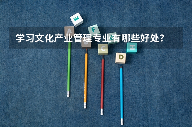 学习文化产业管理专业有哪些好处？