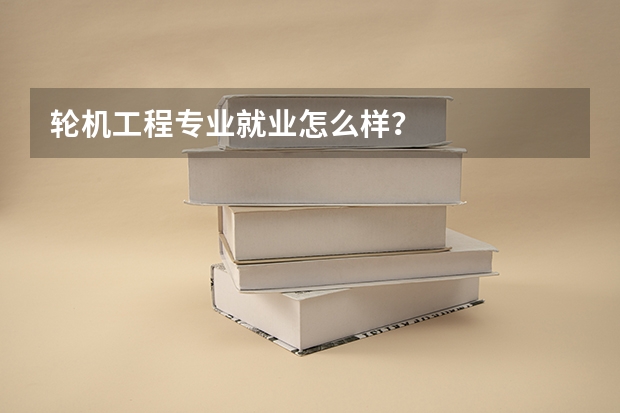轮机工程专业就业怎么样？