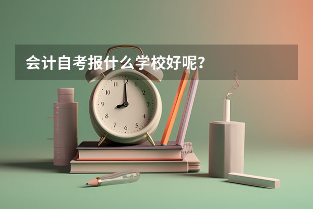 会计自考报什么学校好呢？