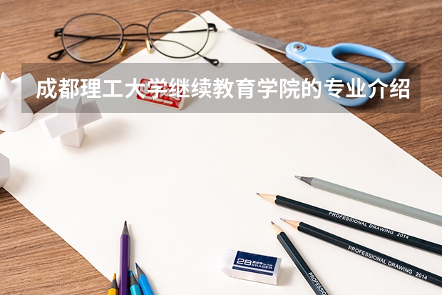 成都理工大学继续教育学院的专业介绍 西南政法大学成人高等教育招生简章?