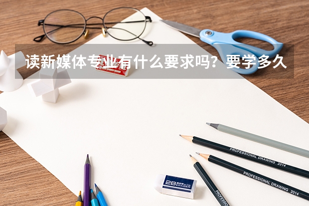 读新媒体专业有什么要求吗？要学多久？