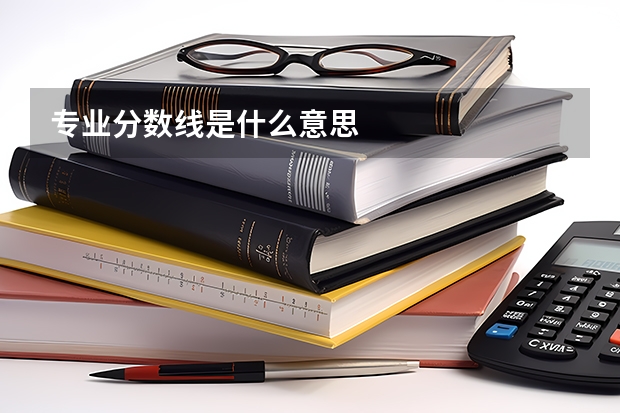 专业分数线是什么意思