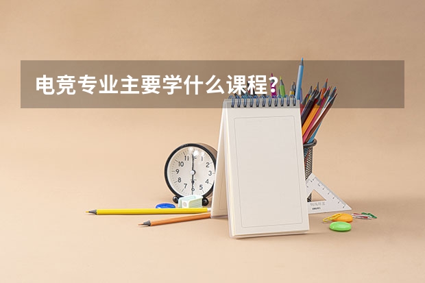 电竞专业主要学什么课程？