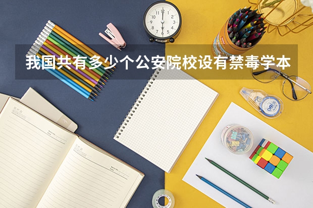 我国共有多少个公安院校设有禁毒学本科专业？