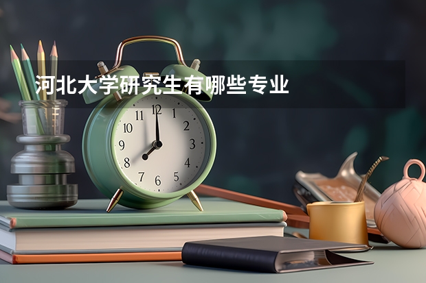 河北大学研究生有哪些专业