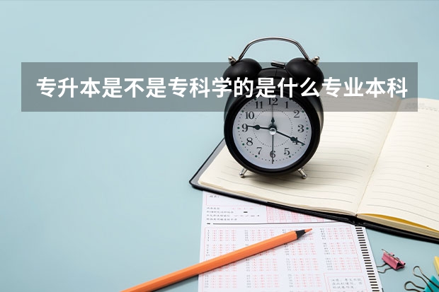 专升本是不是专科学的是什么专业本科就的学什么专业？