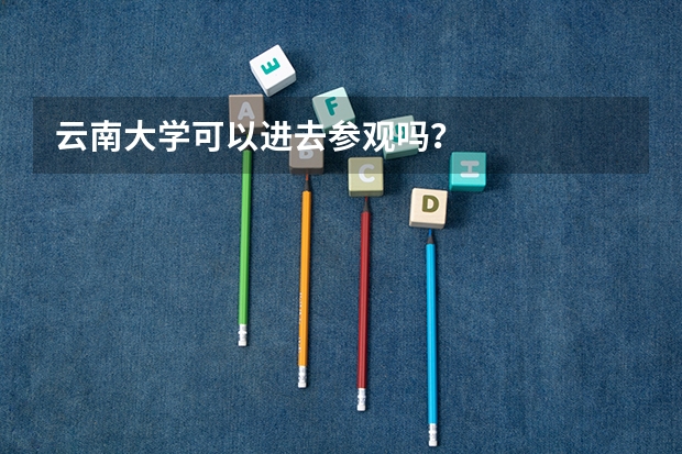 云南大学可以进去参观吗?