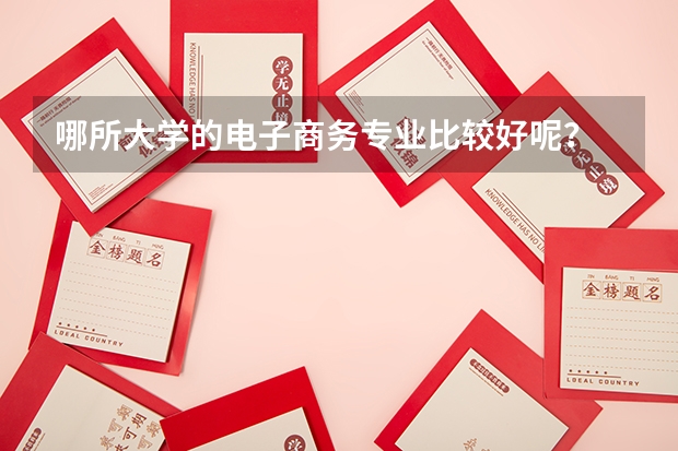哪所大学的电子商务专业比较好呢？
