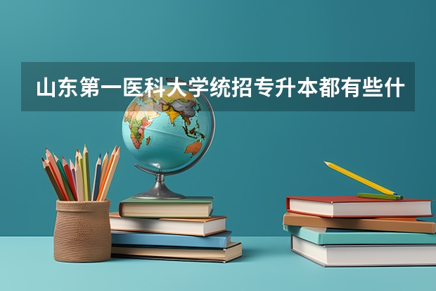 山东第一医科大学统招专升本都有些什么专业可以报考?