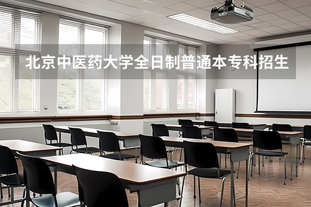 北京中医药大学全日制普通本专科招生章程（湖南中医药大学考研招生简章）